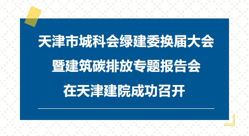天津市城科会绿建委换届大会暨建筑碳排放专题报告会在天津建院成功召开